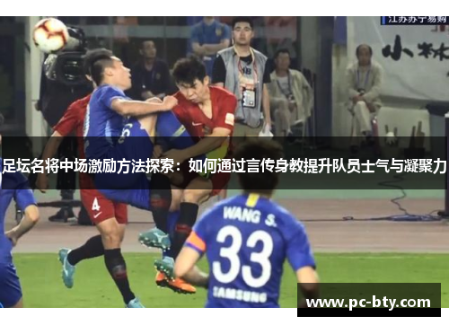 足坛名将中场激励方法探索:如何通过言传身教提升队员士气与凝聚力 足坛名将中场激励方法探索:如何通过言传身教提升队员士气与凝聚力