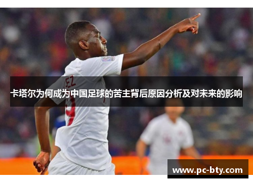 卡塔尔为何成为中国足球的苦主背后原因分析及对未来的影响 卡塔尔为何成为中国足球的苦主背后原因分析及对未来的影响