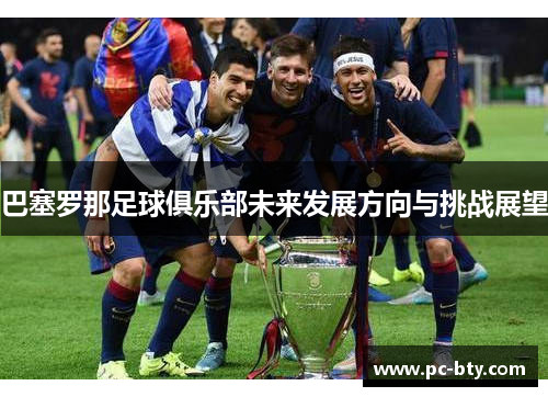 巴塞罗那足球俱乐部未来发展方向与挑战展望