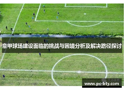 意甲球场建设面临的挑战与困境分析及解决路径探讨 意甲球场建设面临的挑战与困境分析及解决路径探讨