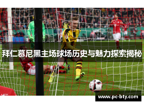 拜仁慕尼黑主场球场历史与魅力探索揭秘