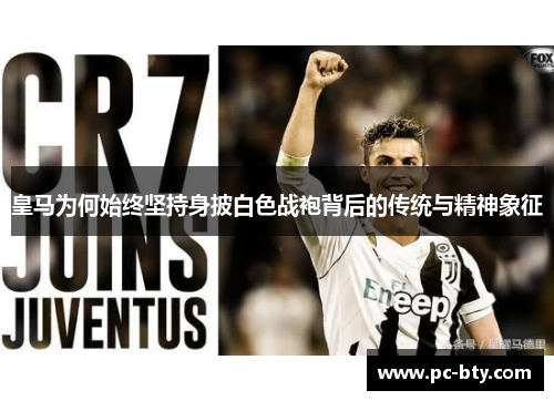 皇马为何始终坚持身披白色战袍背后的传统与精神象征 皇马为何始终坚持身披白色战袍背后的传统与精神象征