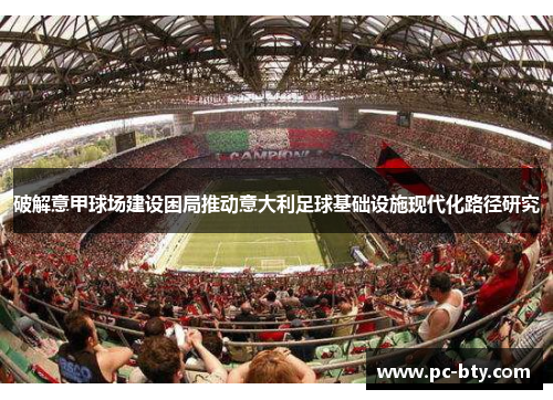 破解意甲球场建设困局推动意大利足球基础设施现代化路径研究 破解意甲球场建设困局推动意大利足球基础设施现代化路径研究