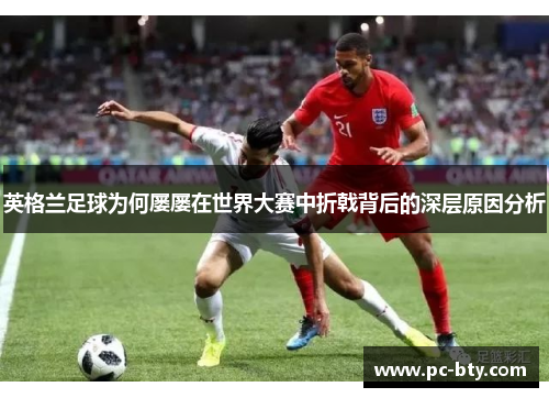 英格兰足球为何屡屡在世界大赛中折戟背后的深层原因分析