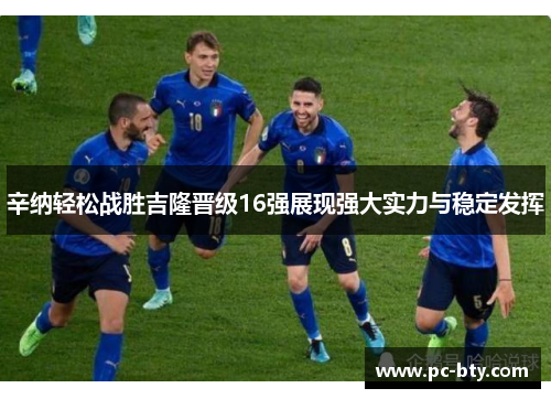 辛纳轻松战胜吉隆晋级16强展现强大实力与稳定发挥