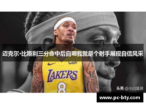 迈克尔·比斯利三分命中后自嘲我就是个射手展现自信风采