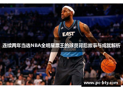 连续两年当选NBA全明星票王的球员背后故事与成就解析
