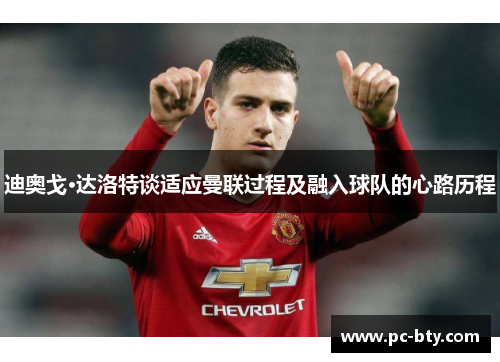 迪奥戈·达洛特谈适应曼联过程及融入球队的心路历程