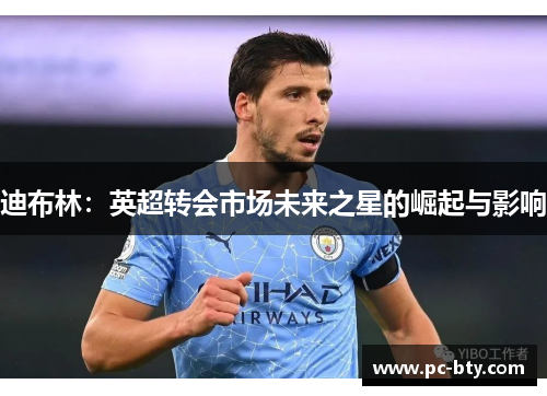 迪布林：英超转会市场未来之星的崛起与影响