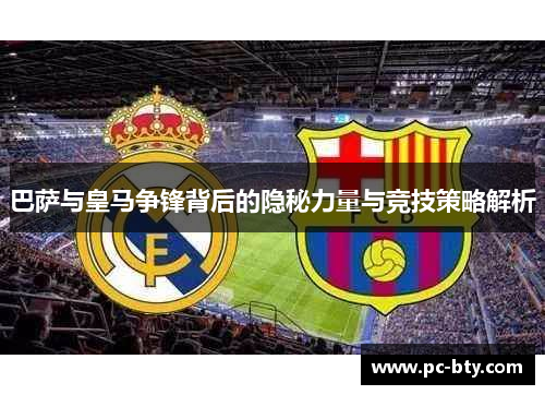 巴萨与皇马争锋背后的隐秘力量与竞技策略解析