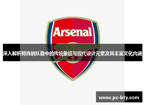 深入解析阿森纳队徽中的传统象征与现代设计元素及其丰富文化内涵 深入解析阿森纳队徽中的传统象征与现代设计元素及其丰富文化内涵
