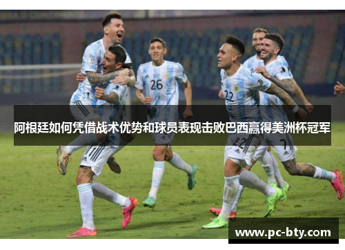 阿根廷如何凭借战术优势和球员表现击败巴西赢得美洲杯冠军 阿根廷如何凭借战术优势和球员表现击败巴西赢得美洲杯冠军