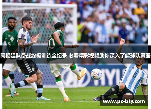 阿根廷队备战终极训练全纪录 必看精彩视频助你深入了解球队策略 阿根廷队备战终极训练全纪录 必看精彩视频助你深入了解球队策略
