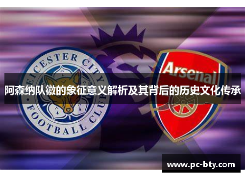 阿森纳队徽的象征意义解析及其背后的历史文化传承 阿森纳队徽的象征意义解析及其背后的历史文化传承