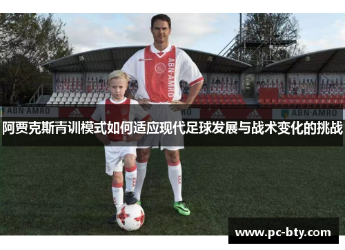 阿贾克斯青训模式如何适应现代足球发展与战术变化的挑战 阿贾克斯青训模式如何适应现代足球发展与战术变化的挑战