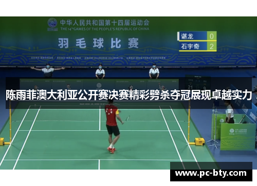 陈雨菲澳大利亚公开赛决赛精彩劈杀夺冠展现卓越实力 陈雨菲澳大利亚公开赛决赛精彩劈杀夺冠展现卓越实力