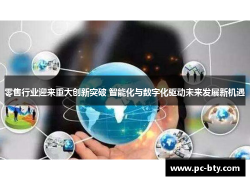 零售行业迎来重大创新突破 智能化与数字化驱动未来发展新机遇 零售行业迎来重大创新突破 智能化与数字化驱动未来发展新机遇