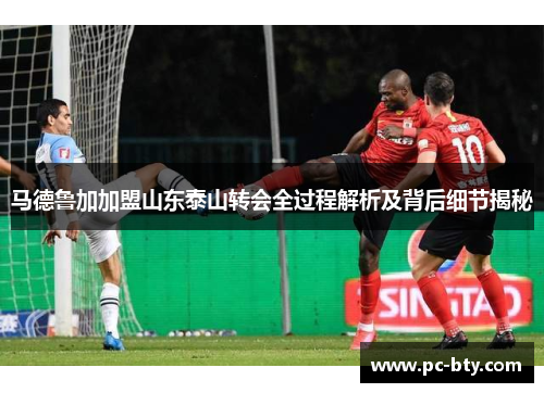 马德鲁加加盟山东泰山转会全过程解析及背后细节揭秘