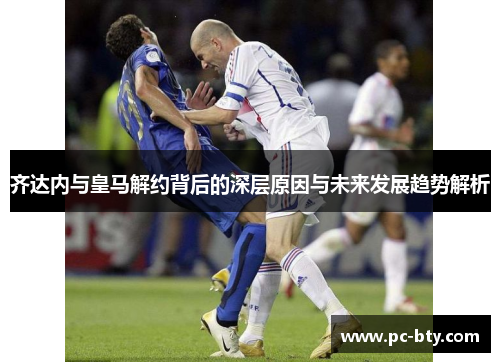 齐达内与皇马解约背后的深层原因与未来发展趋势解析