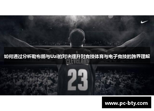 如何通过分析勒布朗与Uzi的对决提升对竞技体育与电子竞技的跨界理解