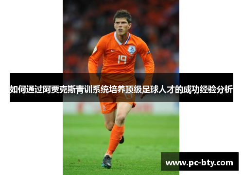 如何通过阿贾克斯青训系统培养顶级足球人才的成功经验分析 如何通过阿贾克斯青训系统培养顶级足球人才的成功经验分析