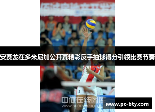 安赛龙在多米尼加公开赛精彩反手抽球得分引领比赛节奏