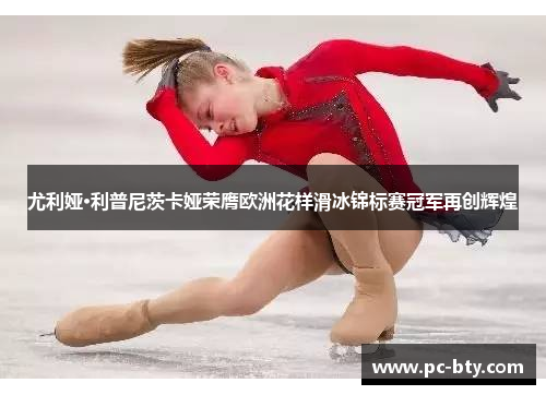 尤利娅·利普尼茨卡娅荣膺欧洲花样滑冰锦标赛冠军再创辉煌