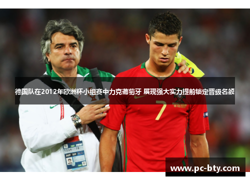 德国队在2012年欧洲杯小组赛中力克葡萄牙 展现强大实力提前锁定晋级名额