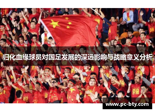 归化血缘球员对国足发展的深远影响与战略意义分析